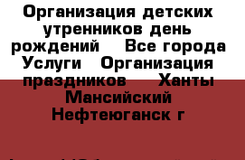 Организация детских утренников,день рождений. - Все города Услуги » Организация праздников   . Ханты-Мансийский,Нефтеюганск г.